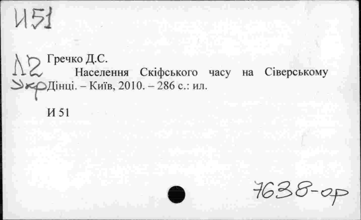 ﻿
Гречко Д.С.
Населення Скіфського часу на Сіверському Дінці. - Київ, 2010. - 286 с.: ил.
И51
